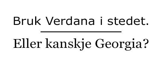 Verdana og Georgia er tilgjengelig på de aller fleste maskiner, og har litt flere detaljer å by på enn Helvetica og Arial.
